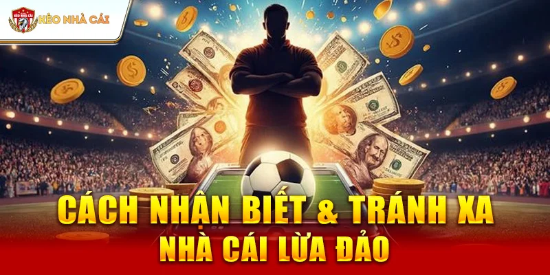 Cách Nhận Biết & Tránh Xa Nhà Cái Lừa Đảo