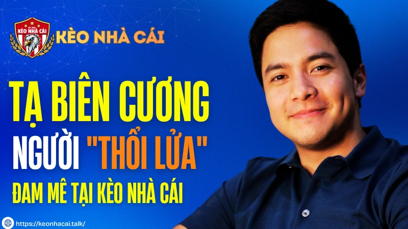 CEO Tạ Biên Cương – Người "Thổi Lửa" Đam Mê Tại Kèo Nhà Cái