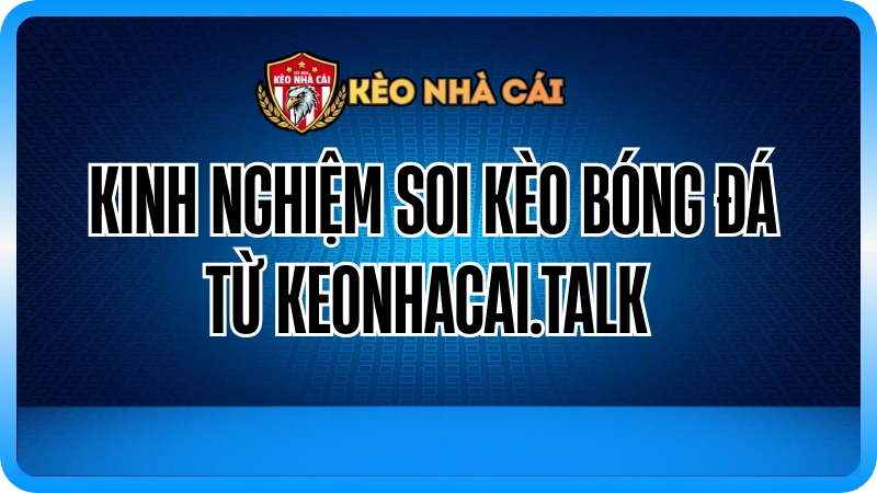 kinh Nghiệm Soi Kèo Bóng Đá Từ keonhacai.talk 
